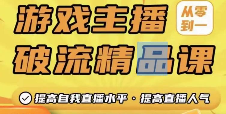 游戏主播破流精品课，从零到一提升直播间人气，提高自我直播水平，提高直播人气