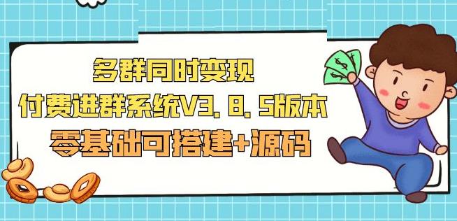 市面卖1288的最新多群同时变现付费进群系统V3.8.5版本(零基础可搭建+源码)