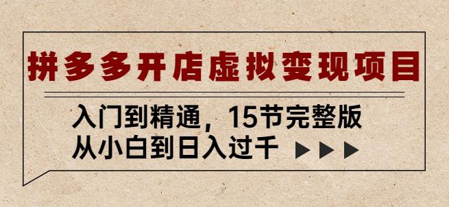 拼多多开店虚拟变现项目：入门到精通，从小白到日入过千（15节完整版）