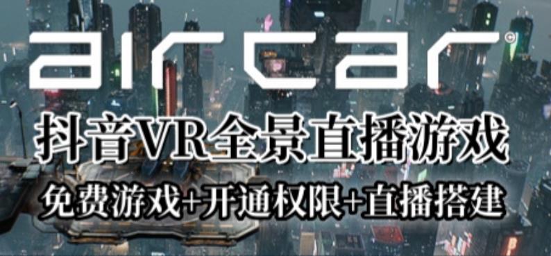 AirCar全景直播项目2023年抖音最新最火直播玩法（兔费游戏+开通VR权限+直播间搭建指导）