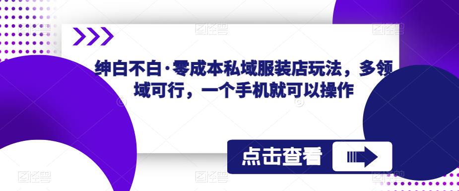 绅白不白·零成本私域服装店玩法，多领域可行，一个手机就可以操作