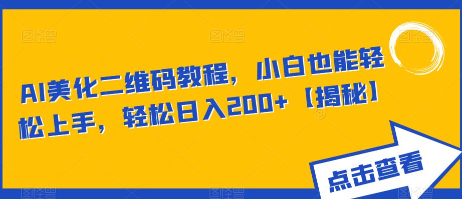 AI美化二维码教程，小白也能轻松上手，轻松日入200+【揭秘】