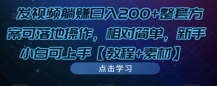 发视频躺赚日入200+整套方案可落地操作，相对简单，新手小白可上手【教程+素材】