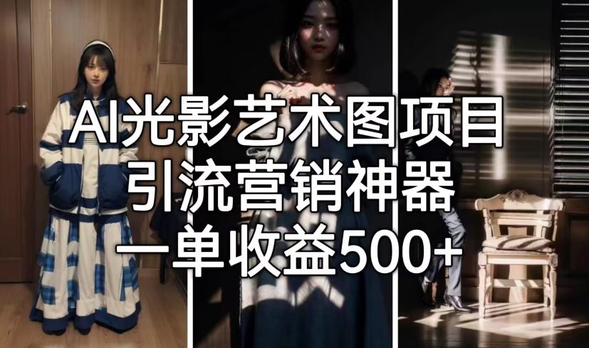 AI光影艺术图项目，引流营销神器，一单收益500+