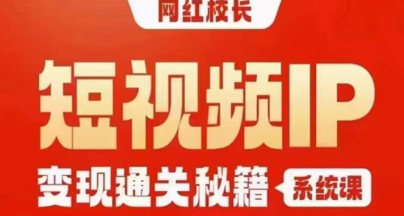 网红校长短视频IP变现通关秘籍｜系统课，产品篇，短视频篇，商业篇，私域篇，直播篇