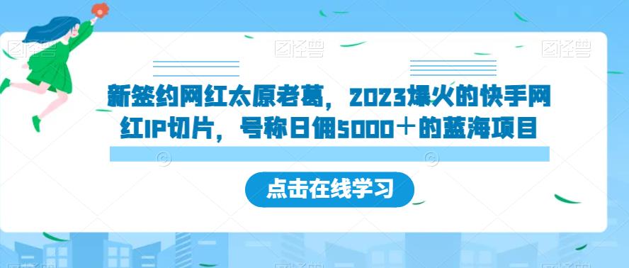 新签约网红太原老葛，2023爆火的快手网红IP切片，号称日佣5000＋的蓝海项目【揭秘】