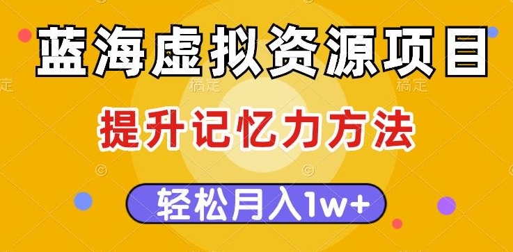 提升记忆力方法，多种变现方式，轻松月入1w+蓝海虚拟资源项目