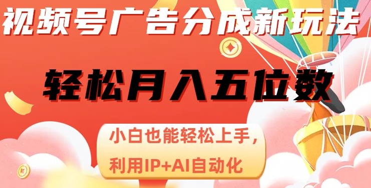 视频号广告分成新玩法，小白也能轻松上手，利用IP+AI自动化，轻松月入五位数【揭秘】