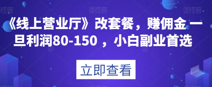 《线上营业厅》改套餐，赚佣金一旦利润80-150，小白副业首选【揭秘】