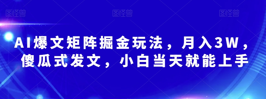 AI爆文矩阵掘金玩法，月入3W，傻瓜式发文，小白当天就能上手【揭秘】