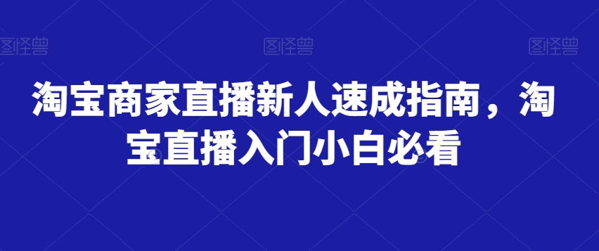 淘宝商家直播新人速成指南，淘宝直播入门小白必看