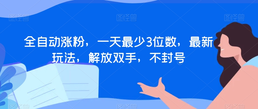 全自动涨粉，一天最少3位数，最新玩法，解放双手，不封号【揭秘】