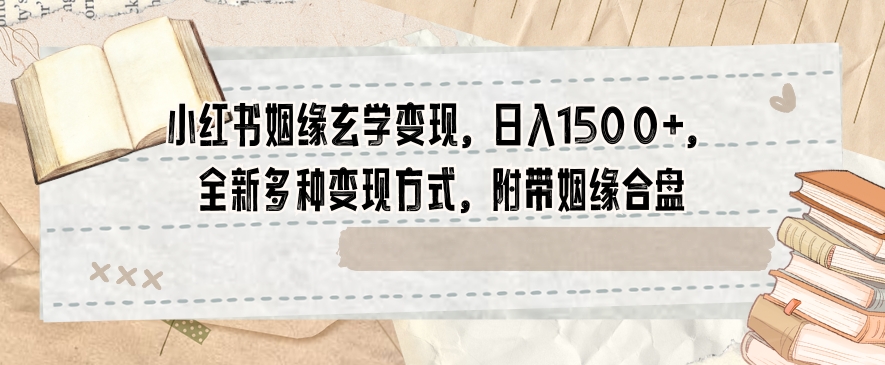 小红书姻缘玄学变现，日入1500+，全新多种变现方式，附带姻缘合盘【揭秘】