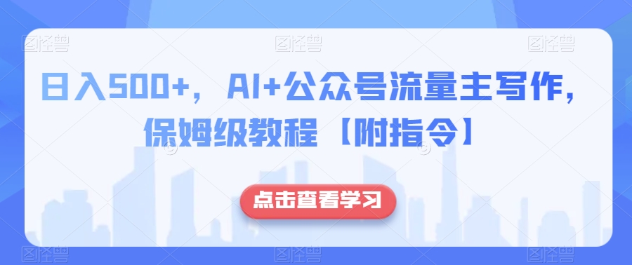 日入500+，AI+公众号流量主写作，保姆级教程【附指令】 今天给大家打来的是AI+公众号流量主项目