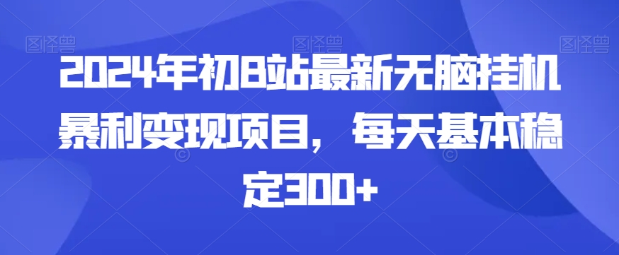 2024年初B站最新无脑挂机暴利变现项目，每天基本稳定300+