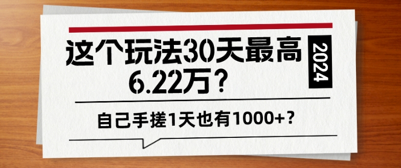 这个玩法30天最高6.22万？自己手搓1天也有1000+？