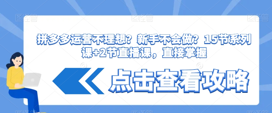 拼多多运营不理想？新手不会做？​15节系列课+2节直播课，直接掌握