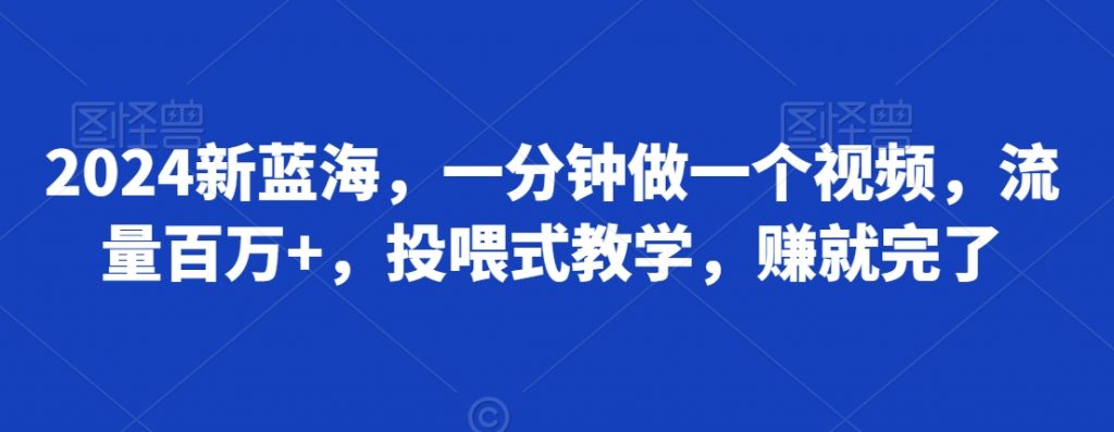 2024新蓝海，一分钟做一个视频，流量百万+，投喂式教学，赚就完了