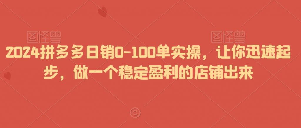 2024拼多多日销0-100单实操，让你迅速起步，做一个稳定盈利的店铺出来