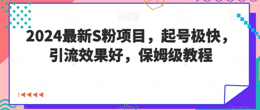 2024最新S粉项目，起号极快，引流效果好，保姆级教程