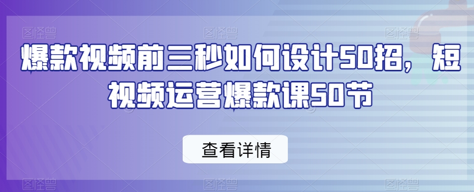 爆款视频前三秒如何设计50招，短视频运营爆款课50节