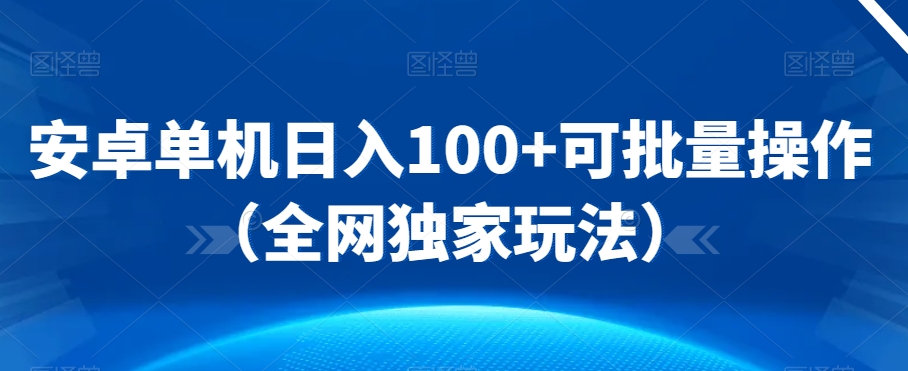 安卓单机日入100+可批量操作（全网独家玩法）