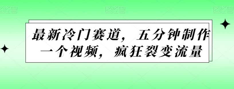 最新冷门赛道，五分钟制作一个视频，疯狂裂变流量