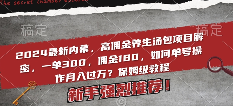 2024最新内幕，高佣金养生汤包项目解密，一单300，佣金180，如何单号操作月入过万？保姆级教程【揭秘】