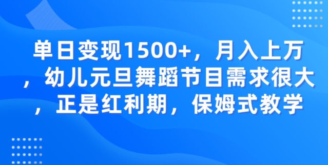 单日变现1500+，月入上万幼儿元旦舞蹈节目需求很大正是红利期，保姆式教学