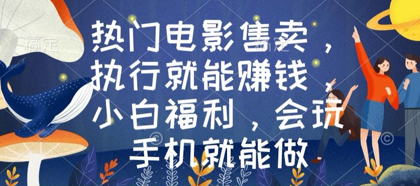 热门电影售卖，执行就能赚钱，小白福利，会玩手机就能做