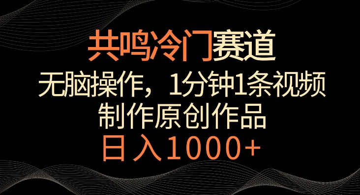 共鸣冷门赛道，无脑操作，一分钟一条视频，日入1000+【揭秘】