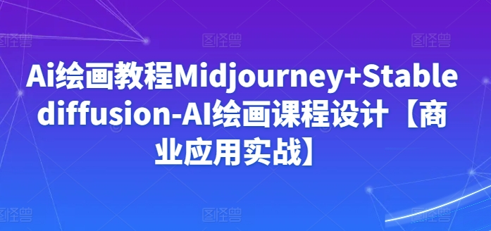 Ai绘画教程Midjourney+Stablediffusion-AI绘画课程设计【商业应用实战】