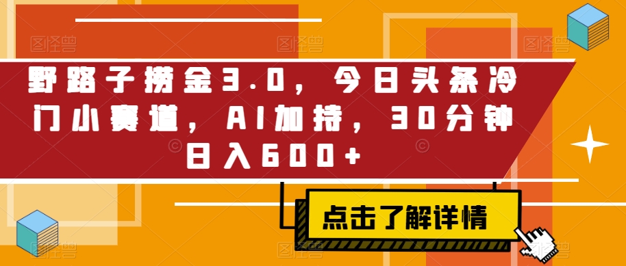 野路子捞金3.0，今日头条冷门小赛道，AI加持，30分钟日入600+