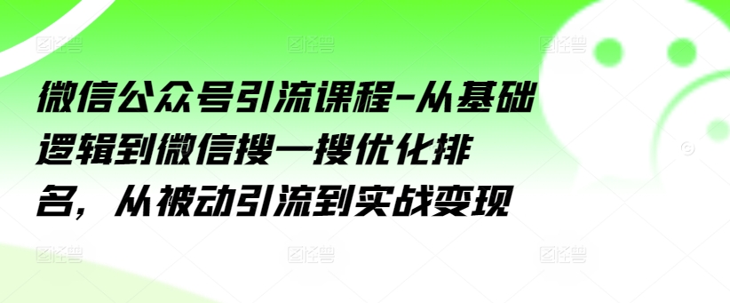 微信公众号引流课程-从基础逻辑到微信搜一搜优化排名，从被动引流到实战变现