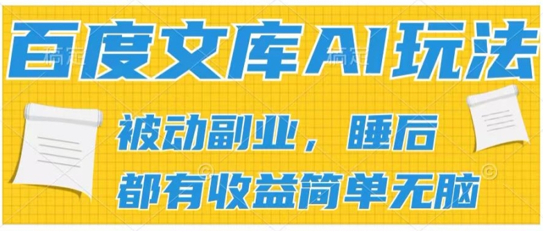 2024百度文库AI玩法，无脑操作可批量发大，实现被动副业收入，管道化收益【揭秘】