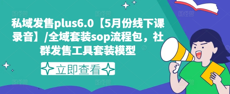 私域发售plus6.0【5月份线下课录音】/全域套装sop流程包，社群发售工具套装模型
课程内容：

私域发售大师班6.0plus版线下课录音(原版未处理-请勿外传)

内幕资料全集

入群资料

群体控制与大脑编程发售模型

群体式发售模型

众筹式发售落地套装+有书共读发售模型

众筹式发售模型

超级赠品

最新Super-X发售模型+SOP

电子书

探访式发售模型

反向式发售模型

私域疯狂进账发售模型

高价发售模型

<div style=