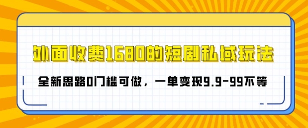 外面收费1680的短剧私域玩法，全新思路0门槛可做，一单变现9.9-99不等