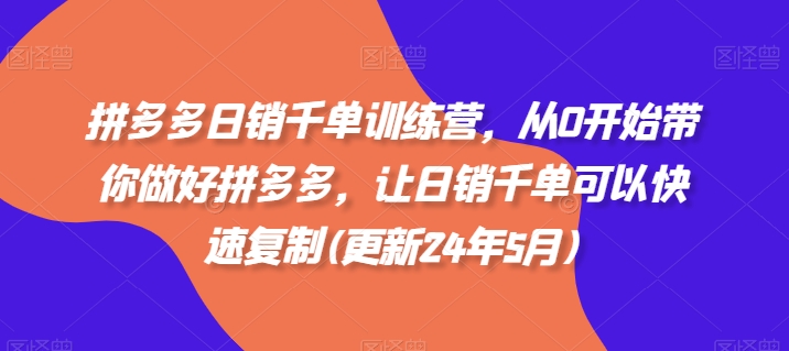 拼多多日销千单训练营，从0开始带你做好拼多多，让日销千单可以快速复制(更新24年12月)