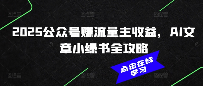 2025公众号赚流量主收益，AI文章小绿书全攻略