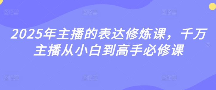 2025年主播的表达修炼课，千万主播从小白到高手必修课