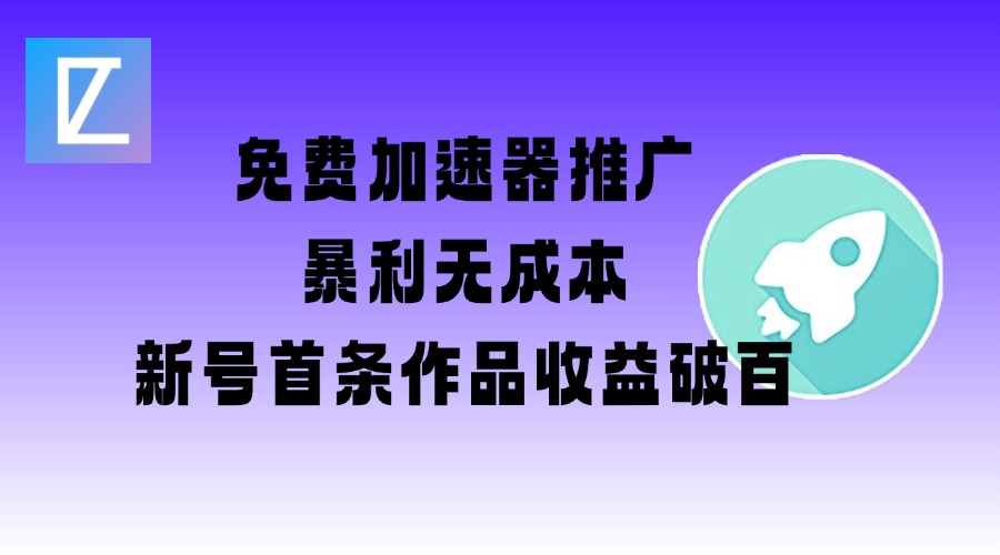 免费加速器推广项目_新号首条作品收益破百【图文+视频+2w字教程】