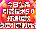 今日头条引流技术5.0，市面上最新的打造爆款稳定引流玩法，轻松100W+阅读