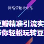 网络营销社豆瓣精准引流实操,带你轻松玩转豆瓣2.0