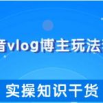 抖音vlog博主玩法套路详解，既能玩又能轻松赚钱的短视频玩法