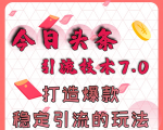 今日头条引流技术7.0，打造爆款稳定引流的玩法，收入每月轻松过万