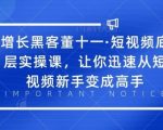 增长黑客董十一·短视频底层实操课，让你迅速从短视频新手变成高手