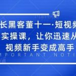 增长黑客董十一·短视频底层实操课，让你迅速从短视频新手变成高手