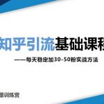 知乎引流基础课程：每天稳定加30-50粉实战方法，0基础小白也可以操作