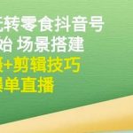 隋校长带你玩转抖音零食号：从0开始场景搭建，到拍摄+剪辑技巧，再到爆单直播