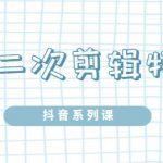 陆明明·短视频二次剪辑特训5.0，1部手机就可以操作，0基础掌握短视频二次剪辑和混剪技